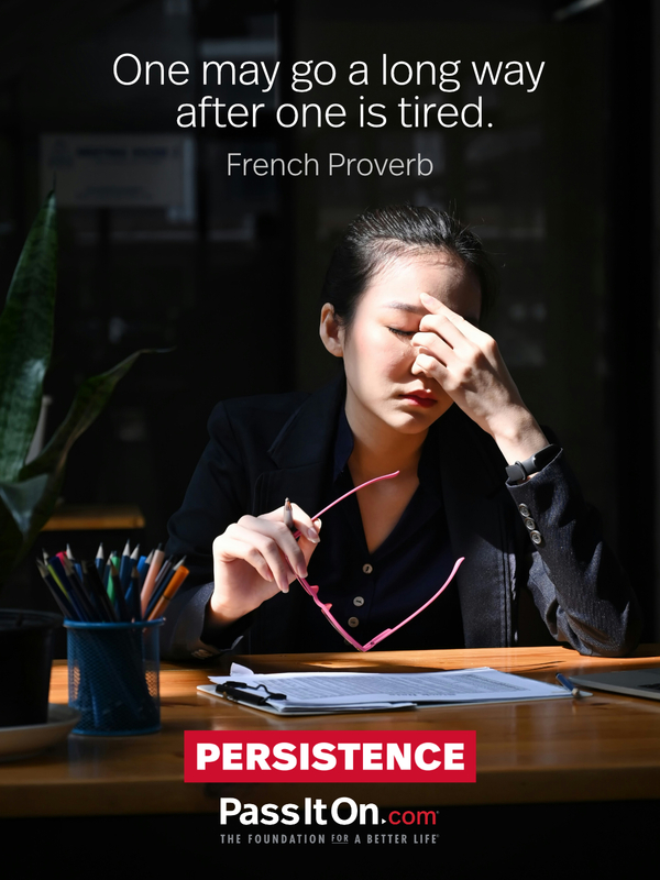 One may go a long way after one is tired. —French Proverb