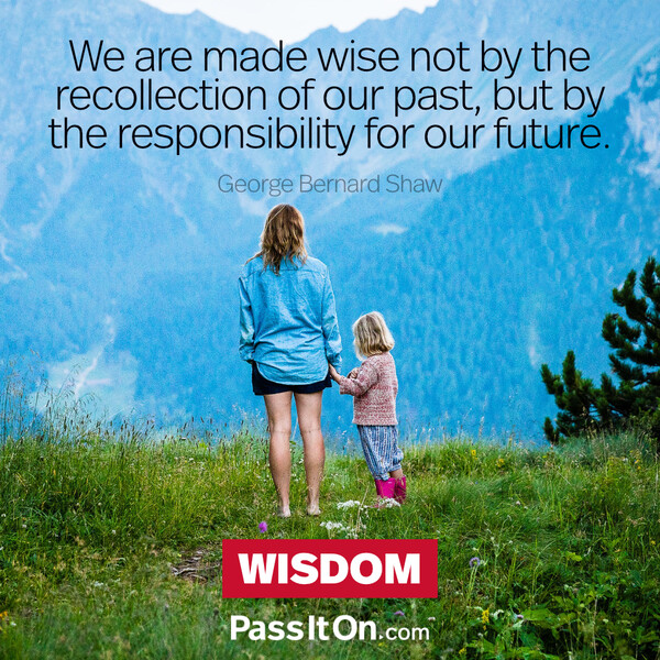 We are made wise not by the recollection of our past, but by the responsibility for our future. #<Author:0x00007fcdfbed1f40>