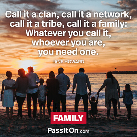 Call it a clan, call it a network, call it a tribe, call it a family: Whatever you call it, whoever you are, you need one. #<Author:0x00007fbd5879c440>