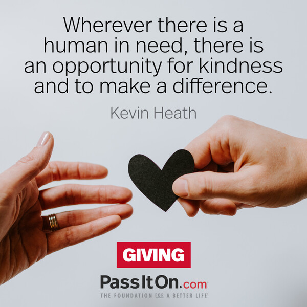 Wherever there is a human in need, there is an opportunity for kindness and to make a difference. #<Author:0x00007fcdf9ef3340>