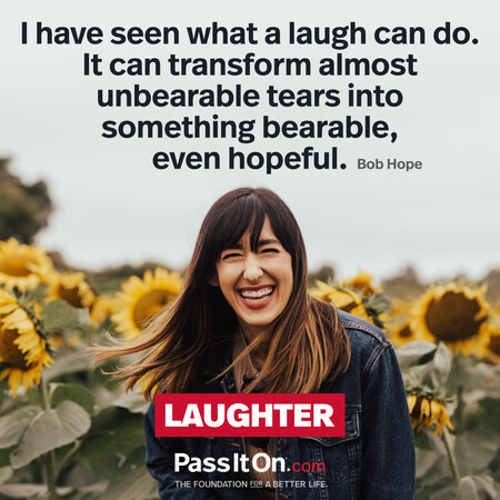 I have seen what a laugh can do. It can transform almost unbearable tears into something bearable, even hopeful.  #<Author:0x00007fcdfa7b35c0>