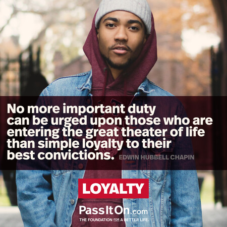 No more important duty can be urged upon those who are entering the great theater of life than simple loyalty to their best convictions. #<Author:0x00007fbd587ae398>