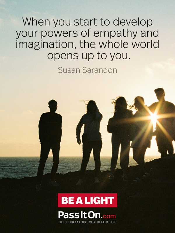 When you start to develop your powers of empathy and imagination, the whole world opens up to you. #<Author:0x00007fcdfbf13710>