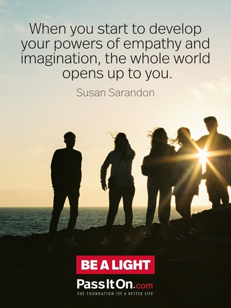 When you start to develop your powers of empathy and imagination, the whole world opens up to you. #<Author:0x00007fcdfbeef3d8>