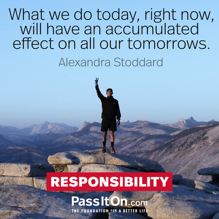 What we do today, right now, will have an accumulated effect on all our tomorrows.  #<Author:0x00007fcdfa7c4618>