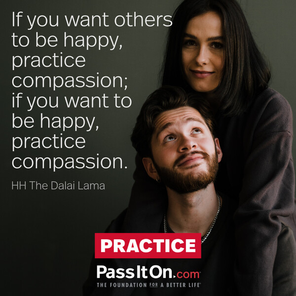 If you want others to be happy, practice compassion; if you want to be happy, practice compassion.  #<Author:0x00007fcdf9f20b60>