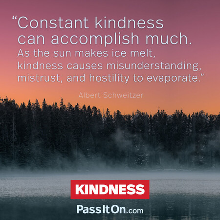 Constant kindness can accomplish much. As the sun makes ice melt, kindness causes misunderstanding, mistrust, and hostility to evaporate. #<Author:0x00007fbd58969d90>