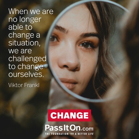 When we are no longer able to change a situation, we are challenged to change ourselves.  #<Author:0x00007fbd58953220>