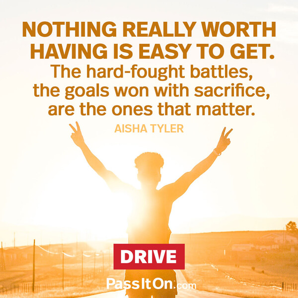 Nothing really worth having is easy to get. The hard-fought battles, the goals won with sacrifice, are the ones that matter. #<Author:0x00007fcdfaf3e240>