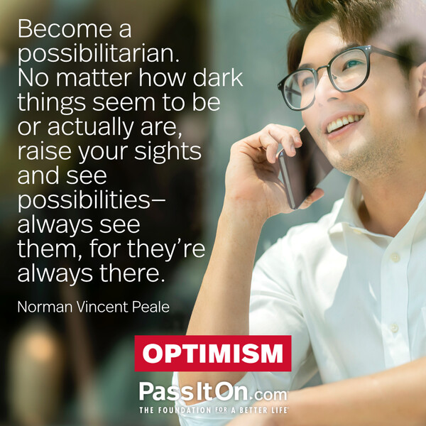 Become a possibilitarian. No matter how dark things seem to be or actually are, raise your sights and see possibilities—always see them, for they’re always there. #<Author:0x00007fcdf9ef5640>