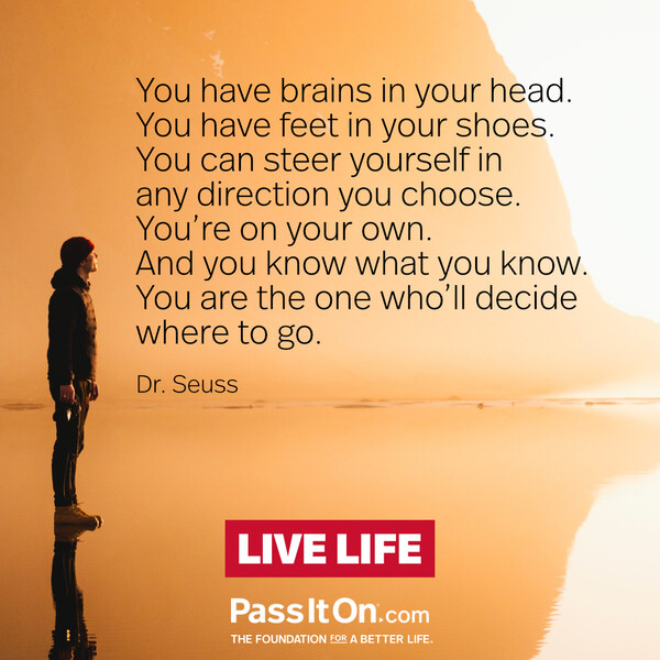 You have brains in your head. You have feet in your shoes. You can steer yourself in any direction you choose. You're on your own. And you know what you know. You are the one who'll decide where to go.  #<Author:0x00007fcdfa77b418>