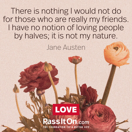 There is nothing I would not do for those who are really my friends. I have no notion of loving people by halves, it is not my nature. #<Author:0x00007fbd591afb58>