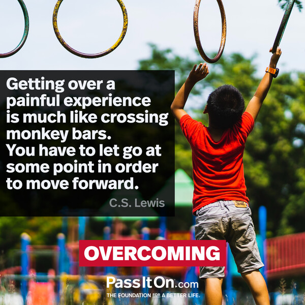 Getting over a painful experience is much like crossing monkey bars. You have to let go at some point in order to move forward. #<Author:0x00007fcdf9f049d8>