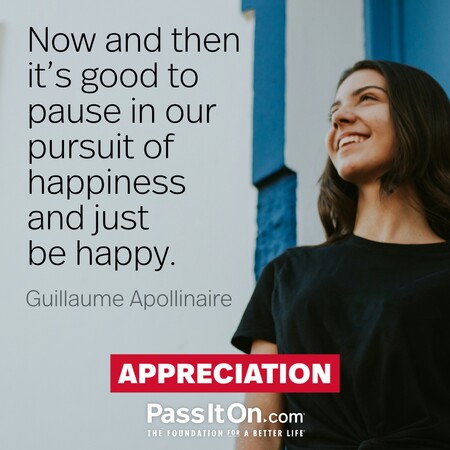 Now and then it's good to pause in our pursuit of happiness and just be happy. #<Author:0x00007fbd588aa288>