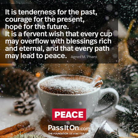 It is tenderness for the past, courage for the present, hope for the future.  It is a fervent wish that every cup may overflow with blessings rich and eternal, and that every path may lead to peace. #<Author:0x00007fce0825f520>