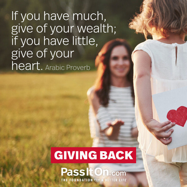 If you have much, give of your wealth; if you have little, give of your heart. #<Author:0x00007fcdfb7367e0>