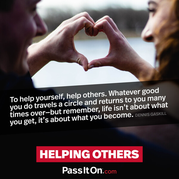 To help yourself, help others. Whatever good you do travels a circle and returns to you many times over- but remember, life isn't about what you get, it's about what you become. #<Author:0x00007fcdfbdb8e88>