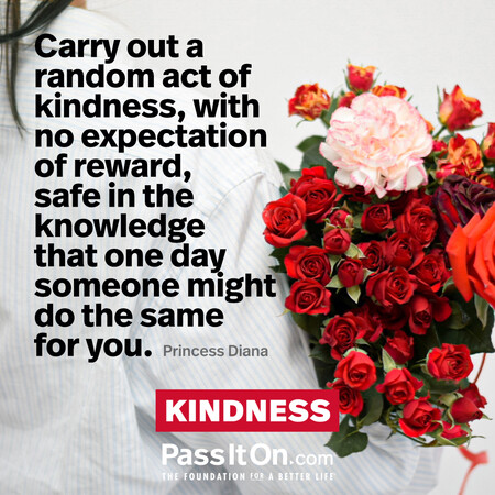 Carry out a random act of kindness, with no expectation of reward, safe in the knowledge that one day someone might do the same for you. #<Author:0x00007fbd595f9740>