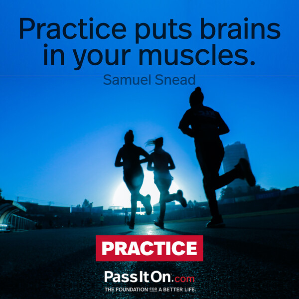 Practice puts brains in your muscles.  #<Author:0x00007fcdf9f1f3c8>