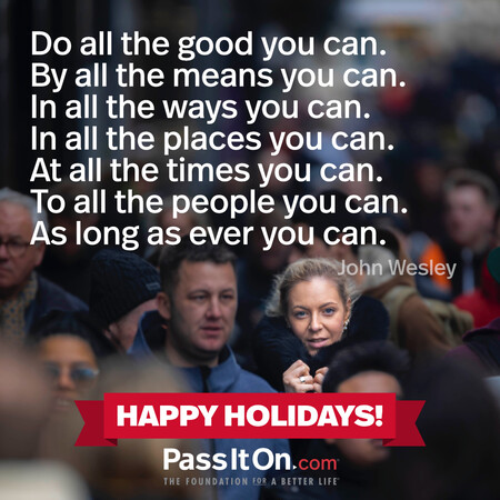 Do all the good you can. By all the means you can. In all the ways you can. In all the places you can. At all the times you can. To all the people you can. As long as ever you can. #<Author:0x00007fbd588dfb40>