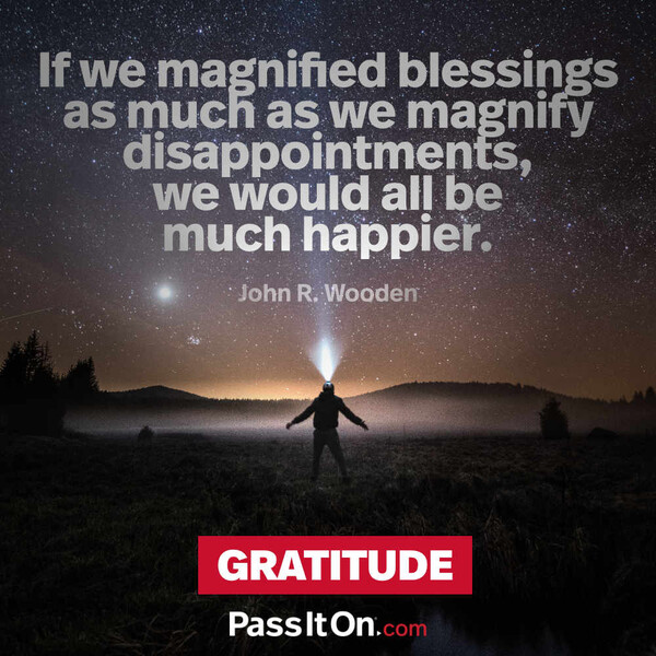 If we magnified blessings as much as we magnify disappointments, we would all be much happier. #<Author:0x00007fcdfbc47090>