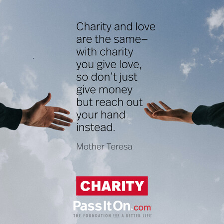 Charity and love are the same—with charity you give love, so don't just give money but reach out your hand instead. #<Author:0x00007fbd58ca6698>