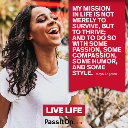 My mission in life is not merely to survive, but to thrive; and to do so with some passion, some compassion, some humor, and some style. #<Author:0x00007fcdfbda4b18>