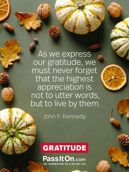 As we express our gratitude, we must never forget that the highest appreciation is not to utter words, but to live by them. #<Author:0x00007fcdfaf55148>