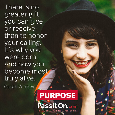 There is no greater gift you can give or receive than to honor your calling. It's why you were born. And how you become most truly alive. #<Author:0x00007fbd5894c588>