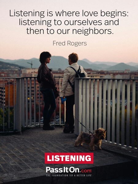 Listening is where love begins: listening to ourselves and then to our neighbors. #<Author:0x00007fbd58932458>