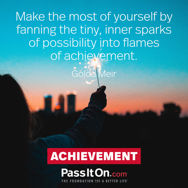 Make the most of yourself by fanning the tiny, inner sparks of possibility into flames of achievement.  #<Author:0x00007fcdf9f12588>