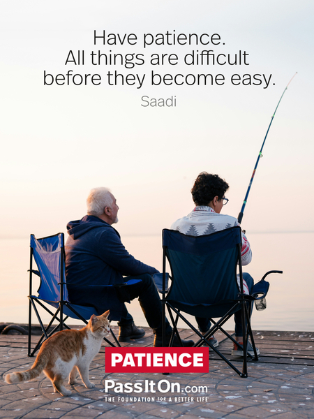 Have patience. All things are difficult before they become easy.  #<Author:0x00007fcdfaf59c48>