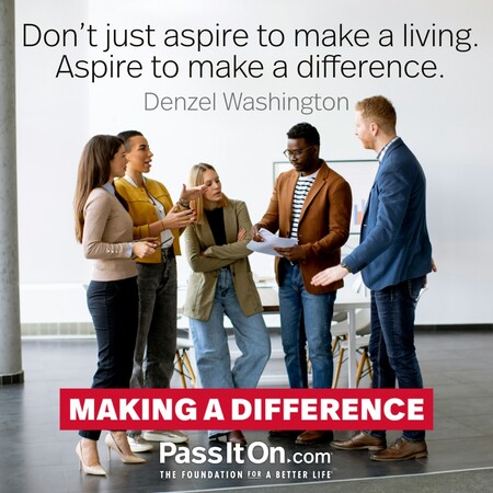 Don’t just aspire to make a living. Aspire to make a difference. #<Author:0x00007fbd588dfa00>
