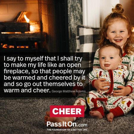 I say to myself that I shall try to make my life like an open fireplace, so that people may be warmed and cheered by it and so go out themselves to warm and cheer. #<Author:0x00007fcdfbebfb60>