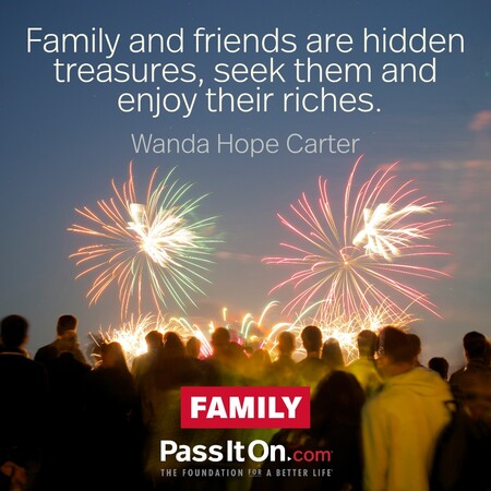Family and friends are hidden treasures, seek them and enjoy their riches. #<Author:0x00007fce088a5b50>