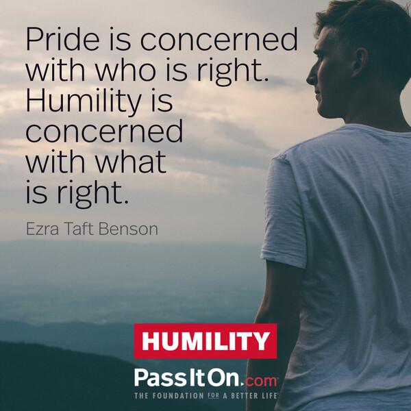 Pride is concerned with who is right. Humility is concerned with what is right. #<Author:0x00007fcdfa719740>