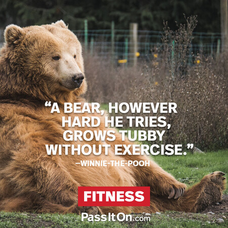 A bear, however hard he tries, grows tubby without exercise. #<Author:0x00007fbd58d28710>