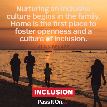 Nurturing an inclusive culture begins in the family. Home is the first place to foster openness and a culture of inclusion. #<Author:0x00007fbd58826410>
