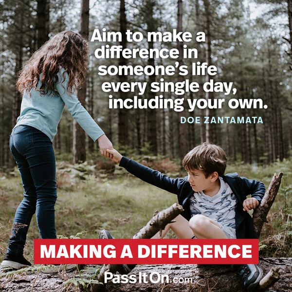 Aim to make a difference in someone’s life every single day, including your own. #<Author:0x00007fce088a2bd0>