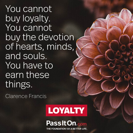 You cannot buy loyalty; you cannot buy the devotion of hearts, minds, and souls. You have to earn these things. #<Author:0x00007fbd58964750>