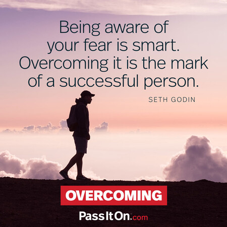 Being aware of your fear is smart. Overcoming it is the mark of a successful person. #<Author:0x00007fcdf9f130c8>