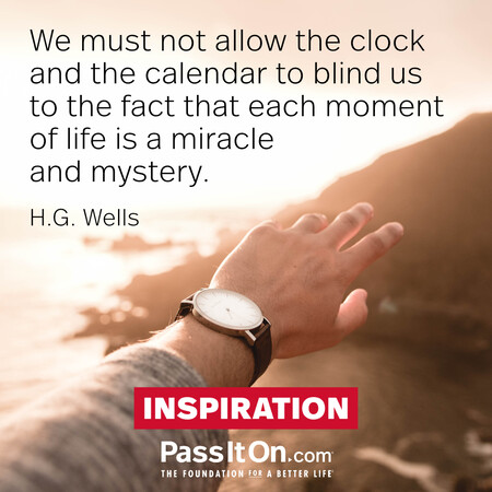 We must not allow the clock and the calendar to blind us to the fact that each moment of life is a miracle and mystery. #<Author:0x00007fbd58ec4d80>