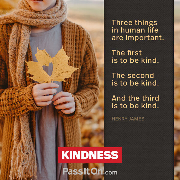 Three things in human life are important. The first is to be kind. The second is to be kind. And the third is to be kind. #<Author:0x00007fcdfaf46a58>