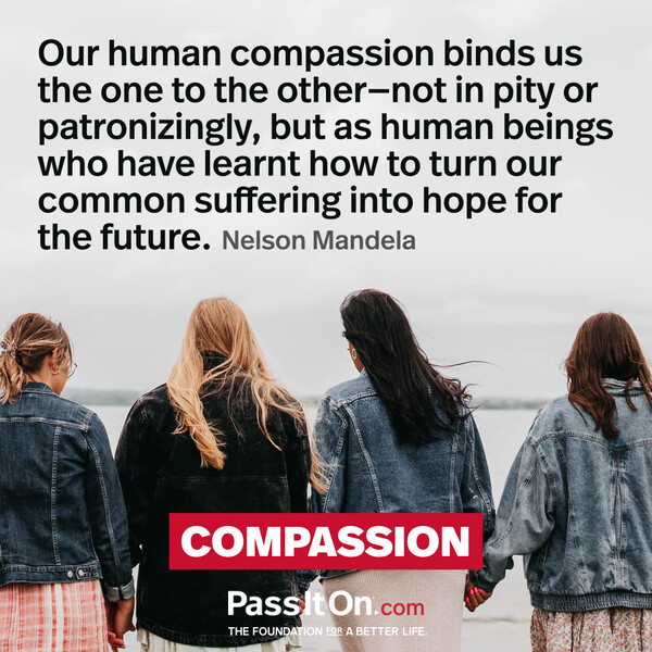 Our human compassion binds us the one to the other - not in pity or patronizingly, but as human beings who have learnt how to turn our common suffering into hope for the future. #<Author:0x00007fcdfa7ab190>