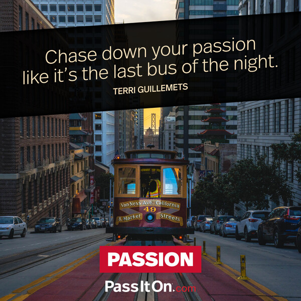 Chase down your passion like it’s the last bus of the night. #<Author:0x00007fcdfa762300>