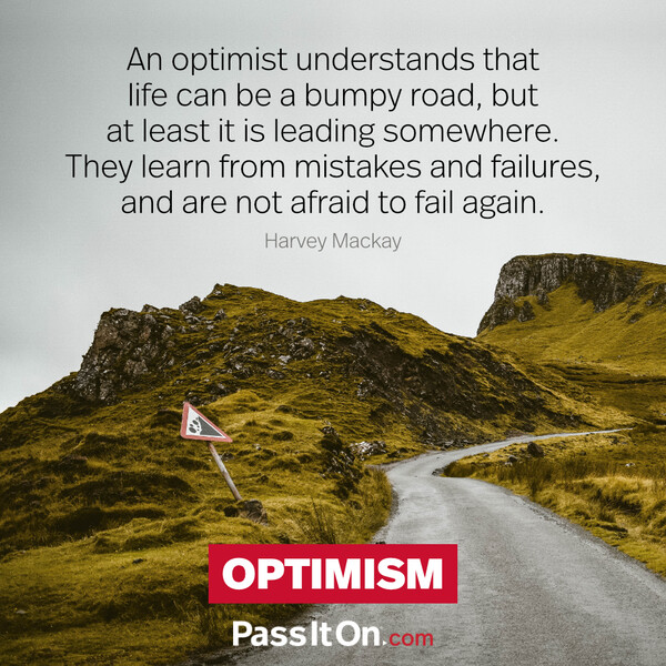 An optimist understands that life can be a bumpy road, but at least it is leading somewhere. They learn from mistakes and failures, and are not afraid to fail again. #<Author:0x00007fce088ad710>