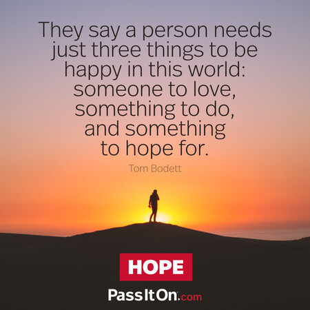 They say a person needs just three things to be happy in this world: someone to love, something to do, and something to hope for. #<Author:0x00007fbd58cbaf08>