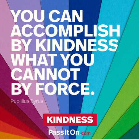 You can accomplish by kindness what you cannot by force. #<Author:0x00007fce08486ba0>