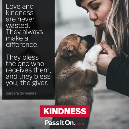 Love and kindness are never wasted. They always make a difference. They bless the one who receives them, and they bless you, the giver. #<Author:0x00007fbd5879c580>