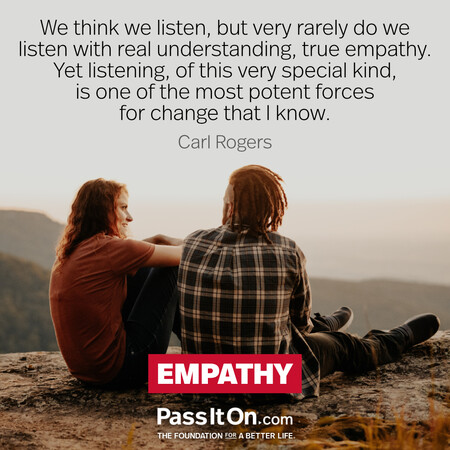 We think we listen, but very rarely do we listen with real understanding, true empathy. Yet listening, of this very special kind, is one of the most potent forces for change that I know. #<Author:0x00007fcdfaf57a88>